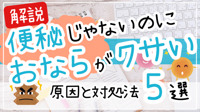 便秘じゃないのにおならが臭い原因と対処法5選